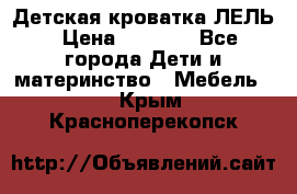 Детская кроватка ЛЕЛЬ › Цена ­ 5 000 - Все города Дети и материнство » Мебель   . Крым,Красноперекопск